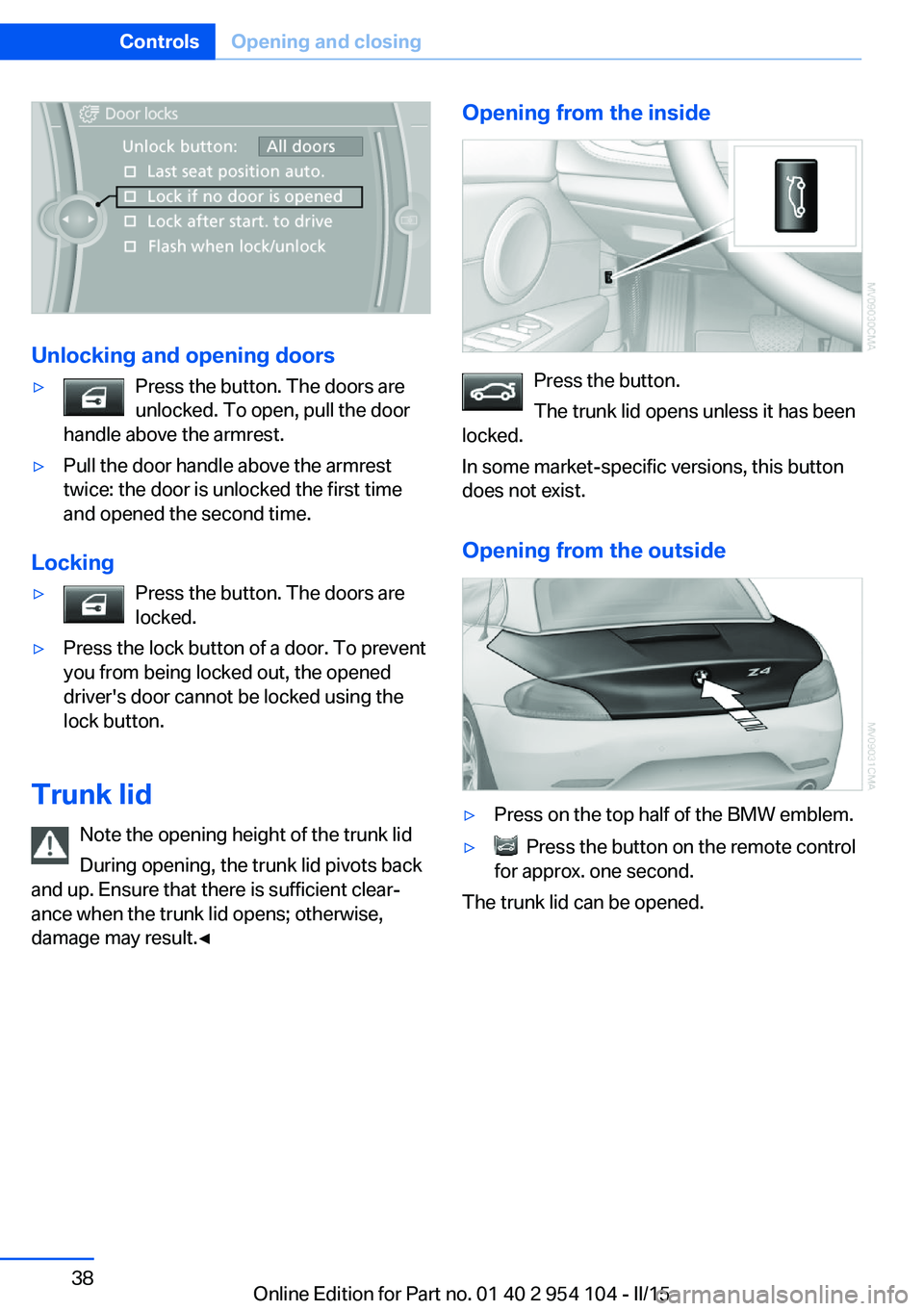 BMW Z4 SDRIVE35IS 2015 Owners Guide Unlocking and opening doors
▷Press the button. The doors are
unlocked. To open, pull the door
handle above the armrest.▷Pull the door handle above the armrest
twice: the door is unlocked the first BMW Z4 SDRIVE35IS 2015 Owners Guide Unlocking and opening doors
▷Press the button. The doors are
unlocked. To open, pull the door
handle above the armrest.▷Pull the door handle above the armrest
twice: the door is unlocked the first