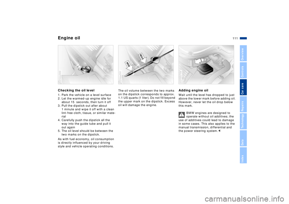 BMW Z8 CONVERTIBLE 2002  Owners Manual 111n
IndexDataTechnologyRepairsCar careControlsOverview
Engine oilChecking the oil level 1. Park the vehicle on a level surface
2. Let the warmed-up engine idle for 
about 15  seconds, then turn it of