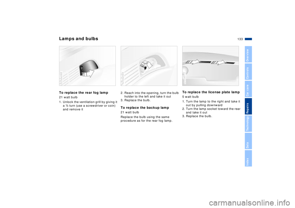 BMW Z8 CONVERTIBLE 2002 Owners Manual 133n
IndexDataTechnologyRepairsCar careControlsOverview
Lamps and bulbsTo replace the rear fog lamp 21 watt bulb
1. Unlock the ventilation grill by giving it
a f turn (use a screwdriver or coin)
and BMW Z8 CONVERTIBLE 2002 Owners Manual 133n
IndexDataTechnologyRepairsCar careControlsOverview
Lamps and bulbsTo replace the rear fog lamp 21 watt bulb
1. Unlock the ventilation grill by giving it
a f turn (use a screwdriver or coin)
and