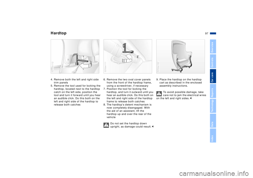 BMW Z8 CONVERTIBLE 2002 Service Manual 97n
IndexDataTechnologyRepairsCar careControlsOverview
Hardtop4. Remove both the left and right side 
trim panels
5. Remove the tool used for locking the 
hardtop, located next to the hardtop 
catch o