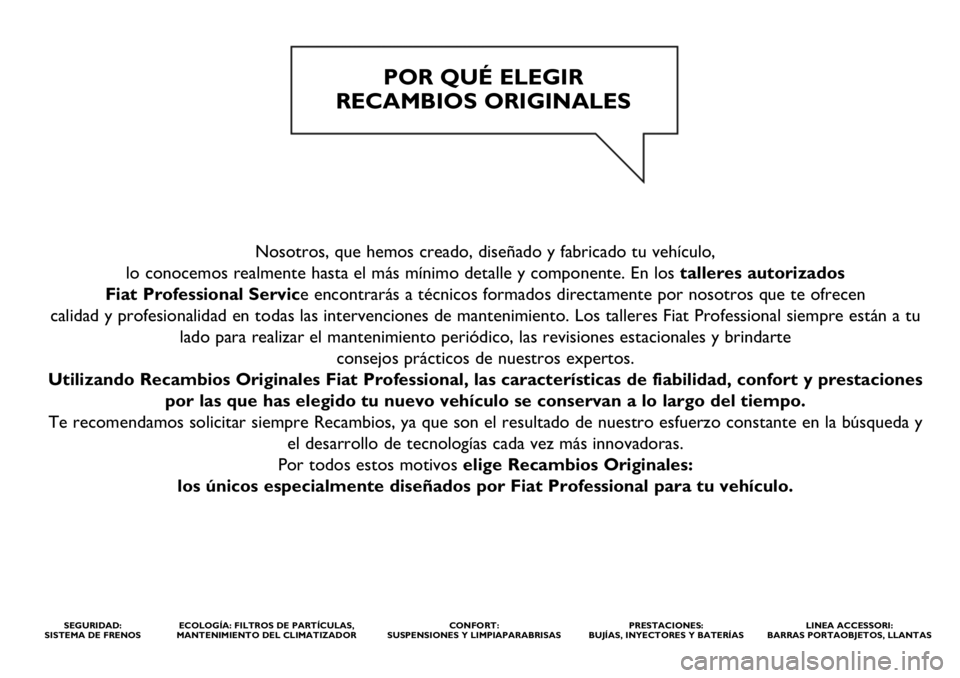 FIAT DUCATO 2020  Manual de Empleo y Cuidado (in Spanish) Nosotros, que hemos creado, diseñado y fabricado tu vehículo, 
lo conocemos realmente hasta el más mínimo detalle y componente. En los talleres autorizados 
Fiat Professional Service encontrarás 