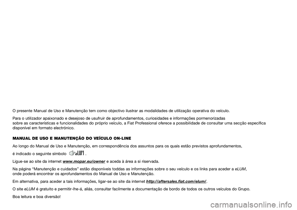 FIAT DUCATO 2021  Manual de Uso e Manutenção (in Portuguese) O presente Manual de Uso e Manutenção tem como objectivo ilustrar as modalidades de utilização operativa do veículo.
Para o utilizador apaixonado e desejoso de usufruir de aprofundamentos, curios