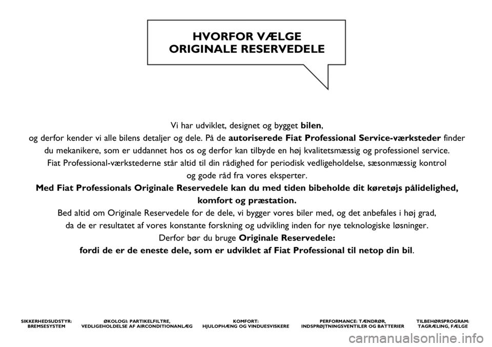 FIAT DUCATO 2020  Brugs- og vedligeholdelsesvejledning (in Danish) TILBEHØRSPROGRAM: 
TAGRÆLING, FÆLGE
Vi har udviklet, designet og bygget bilen, 
og derfor kender vi alle bilens detaljer og dele. På deautoriserede Fiat Professional Service-værkstederfinder 
du 