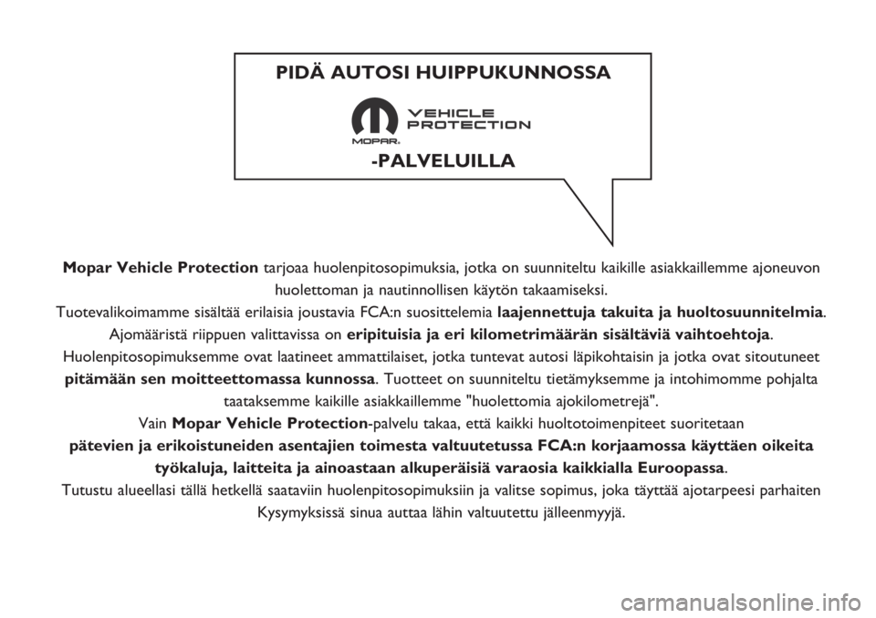 FIAT DUCATO 2019  Käyttö- ja huolto-ohjekirja (in in Finnish) Mopar Vehicle Protectiontarjoaa huolenpitosopimuksia, jotka on suunniteltu kaikille asiakkaillemme ajoneuvon
huolettoman ja nautinnollisen käytön takaamiseksi.
Tuotevalikoimamme sisältää erilaisi