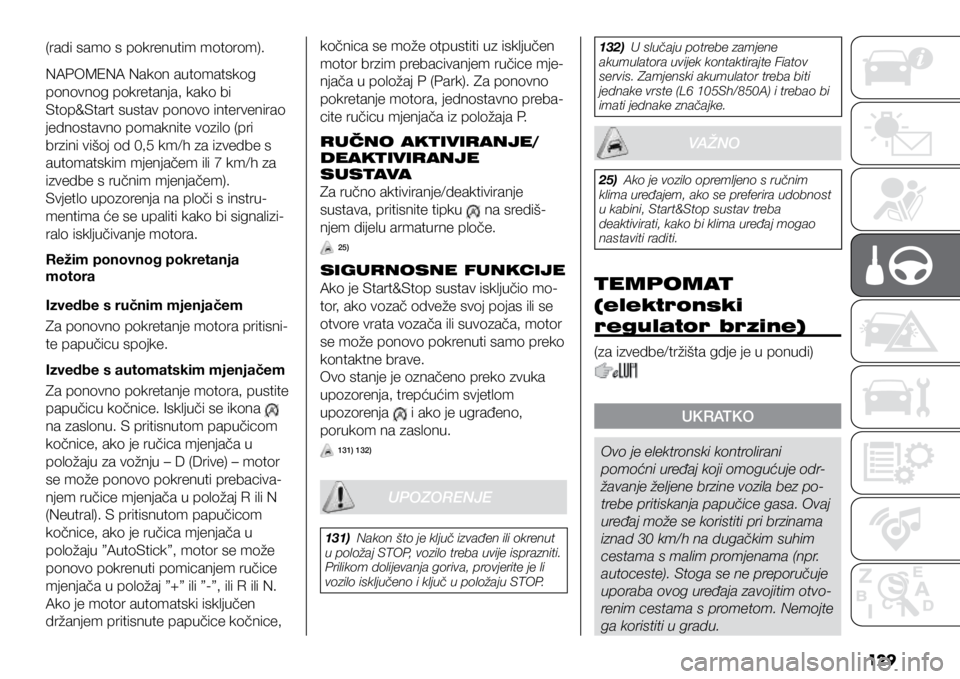 FIAT DUCATO 2021  Knjižica s uputama za uporabu i održavanje (in Croatian) 12 9
(radi samo s pokrenutim motorom).
NAPOMENA Nakon automatskog 
ponovnog pokretanja, kako bi 
Stop&Start sustav ponovo intervenirao 
jednostavno pomaknite vozilo (pri 
brzini višoj od 0,5 km/h za 
