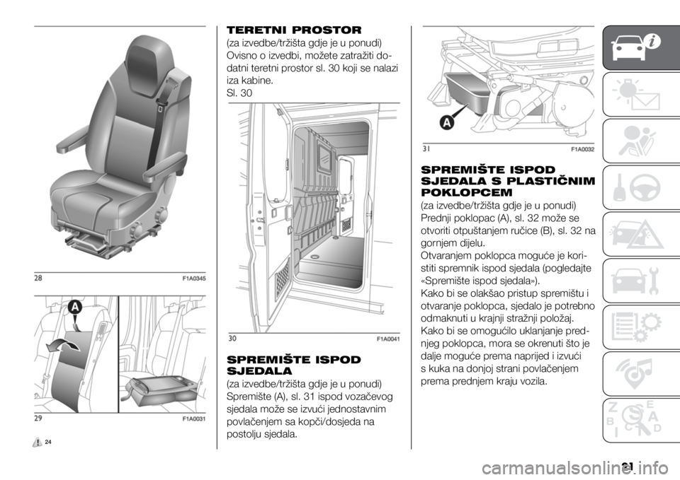 FIAT DUCATO 2021  Knjižica s uputama za uporabu i održavanje (in Croatian) 21
 24
TERETNI PROSTOR
(za izvedbe/tržišta gdje je u ponudi)
Ovisno o izvedbi, možete zatražiti do-
datni teretni prostor sl. 30 koji se nalazi 
iza kabine.
Sl. 30SPREMIŠTE ISPOD 
SJEDAL A S PL A