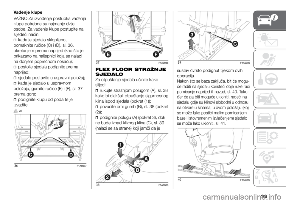 FIAT DUCATO 2021  Knjižica s uputama za uporabu i održavanje (in Croatian) 23
Vađenje klupe
VAŽNO Za izvođenje postupka vađenja 
klupe potrebne su najmanje dvije 
osobe. Za vađenje klupe postupite na 
sljedeći način:
❒
❒kada je sjedalo sklopljeno, 
pomaknite ruči