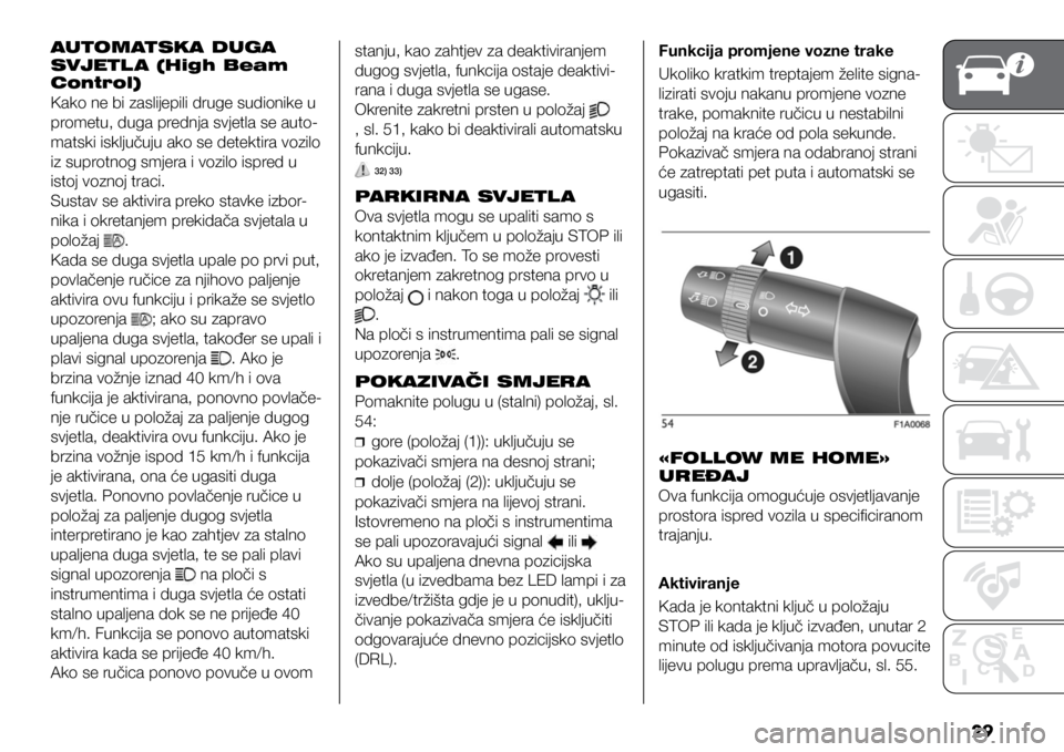 FIAT DUCATO 2021  Knjižica s uputama za uporabu i održavanje (in Croatian) 29
AUTOMATSKA DUGA 
SVJETL A (High Beam 
Control)
Kako ne bi zaslijepili druge sudionike u 
prometu, duga prednja svjetla se auto-
matski isključuju ako se detektira vozilo 
iz suprotnog smjera i voz