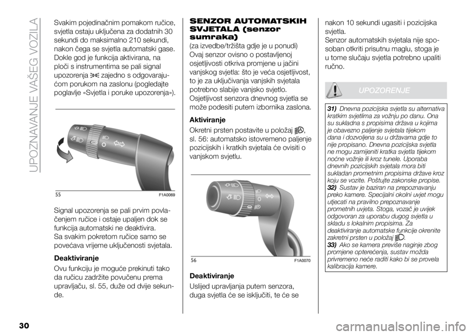 FIAT DUCATO 2021  Knjižica s uputama za uporabu i održavanje (in Croatian) UPOZNAVANJE VAŠEG VOZILA
30
Svakim pojedinačnim pomakom ručice, 
svjetla ostaju uključena za dodatnih 30 
sekundi do maksimalno 210 sekundi, 
nakon čega se svjetla automatski gase.
Dokle god je f
