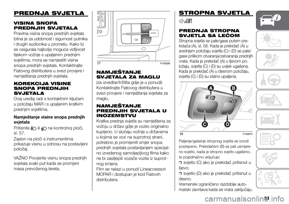 FIAT DUCATO 2021  Knjižica s uputama za uporabu i održavanje (in Croatian) 31
PREDNJA SVJETL A
VISINA SNOPA 
PREDNJIH SVJETAL A
Pravilna visina snopa prednjih svjetala 
bitna je za udobnost i sigurnost putnika 
i drugih sudionika u prometu. Kako bi 
se osigurala najbolja mog