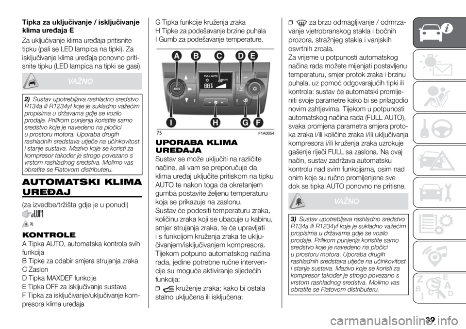 FIAT DUCATO 2021  Knjižica s uputama za uporabu i održavanje (in Croatian) 39
Tipka za uključivanje / isključivanje 
klima uređaja E
Za uključivanje klima uređaja pritisnite 
tipku (pali se LED lampica na tipki). Za 
isključivanje klima uređaja ponovno priti
-
snite t