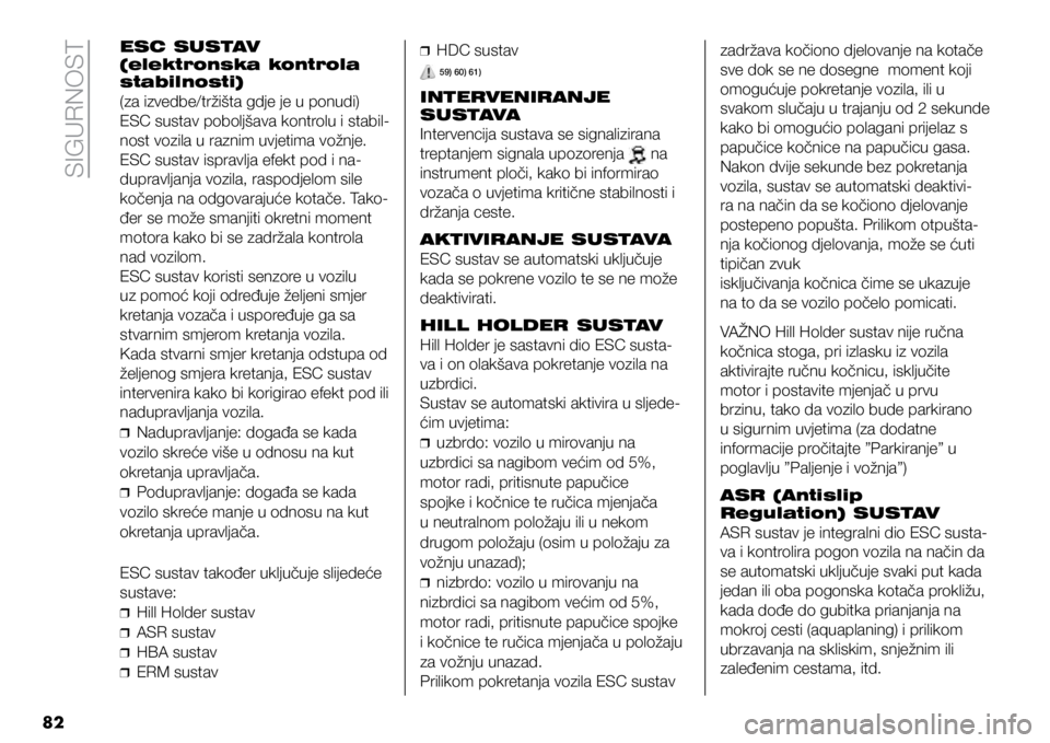 FIAT DUCATO 2021  Knjižica s uputama za uporabu i održavanje (in Croatian) SIGURNOST
82
ESC SUSTAV 
(elektronska kontrola  
stabilnosti)
(za izvedbe/tržišta gdje je u ponudi)
ESC sustav poboljšava kontrolu i stabil-
nost vozila u raznim uvjetima vožnje.
ESC sustav isprav