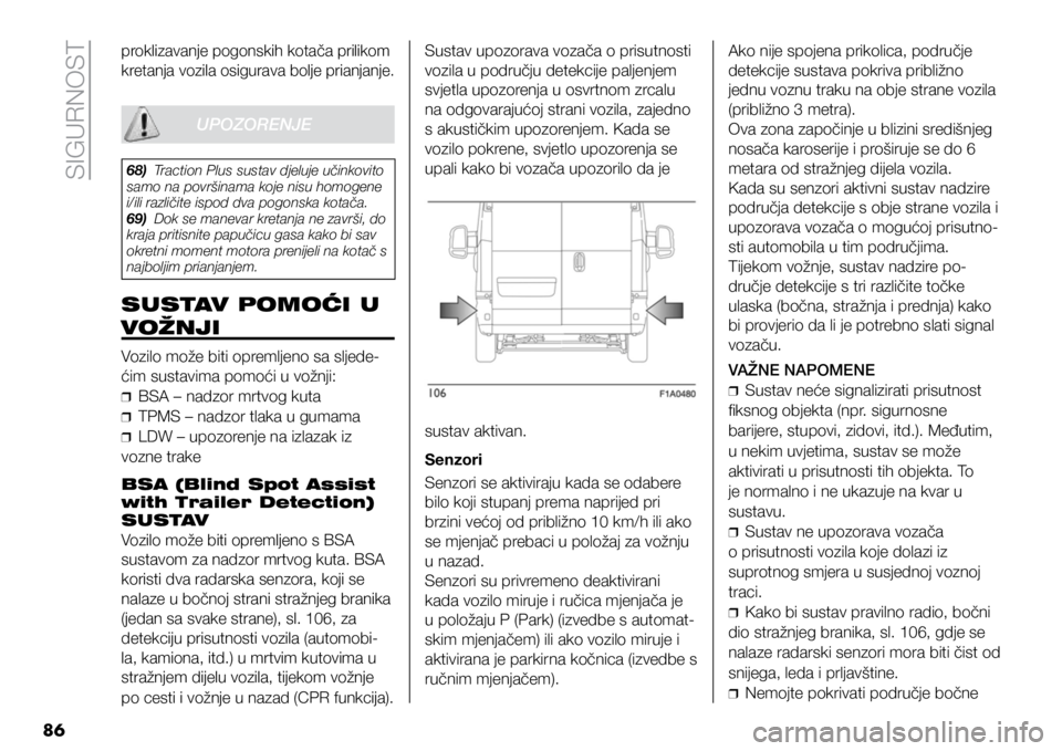 FIAT DUCATO 2021  Knjižica s uputama za uporabu i održavanje (in Croatian) SIGURNOST
86
proklizavanje pogonskih kotača prilikom 
kretanja vozila osigurava bolje prianjanje.Sustav upozorava vozača o prisutnosti 
vozila u području detekcije paljenjem 
svjetla upozorenja u o