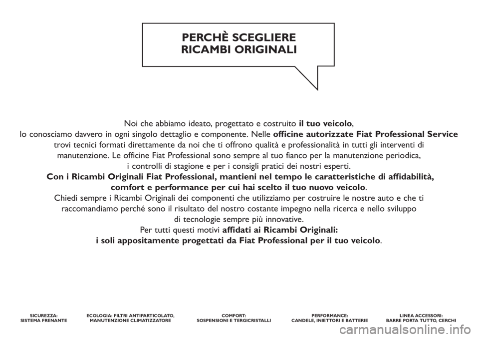 FIAT DUCATO 2014  Libretto Uso Manutenzione (in Italian) Noi che abbiamo ideato, progettato e costruito il tuo veicolo,
lo conosciamo davvero in ogni singolo dettaglio e componente. Nelle officine autorizzate Fiat Professional Service
trovi tecnici formati 