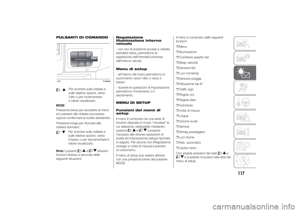 FIAT DUCATO 2014 Libretto Uso Manutenzione (in Italian) PULSANTI DI COMANDO
Per scorrere sulla videata e
sulle relative opzioni, verso
l'alto o per incrementare
il valore visualizzato.
MODEPressione breve per accedere al menù
e/o passare alla videata FIAT DUCATO 2014 Libretto Uso Manutenzione (in Italian) PULSANTI DI COMANDO
Per scorrere sulla videata e
sulle relative opzioni, verso
l'alto o per incrementare
il valore visualizzato.
MODEPressione breve per accedere al menù
e/o passare alla videata