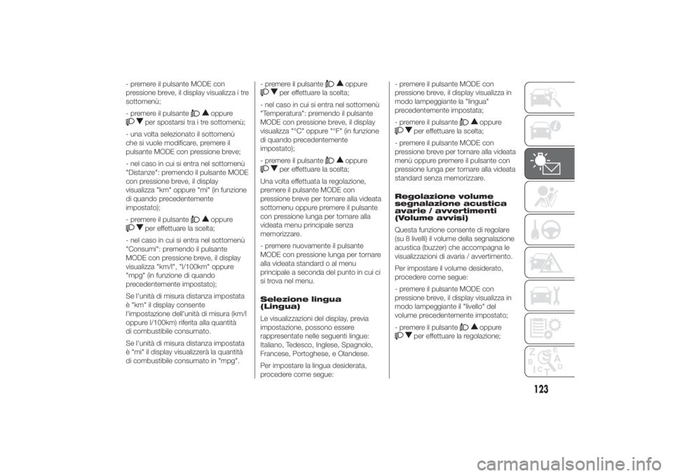 FIAT DUCATO 2014  Libretto Uso Manutenzione (in Italian) - premere il pulsante MODE con
pressione breve, il display visualizza i tre
sottomenù;
- premere il pulsante
oppure
per spostarsi tra i tre sottomenù;
- una volta selezionato il sottomenù
che si vu