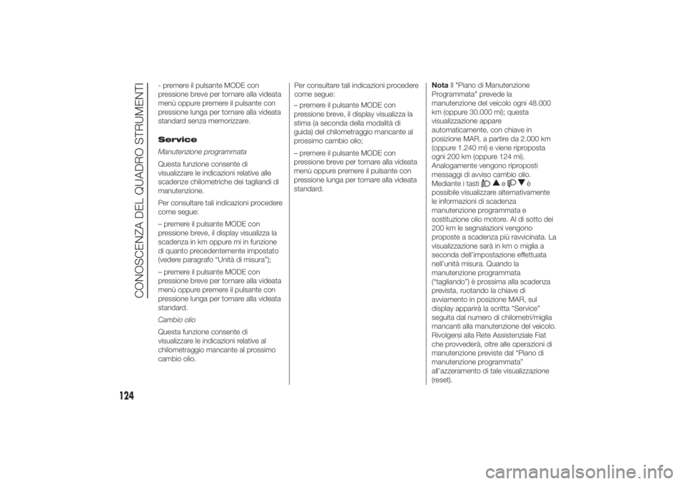 FIAT DUCATO 2014  Libretto Uso Manutenzione (in Italian) - premere il pulsante MODE con
pressione breve per tornare alla videata
menù oppure premere il pulsante con
pressione lunga per tornare alla videata
standard senza memorizzare.
Service
Manutenzione p