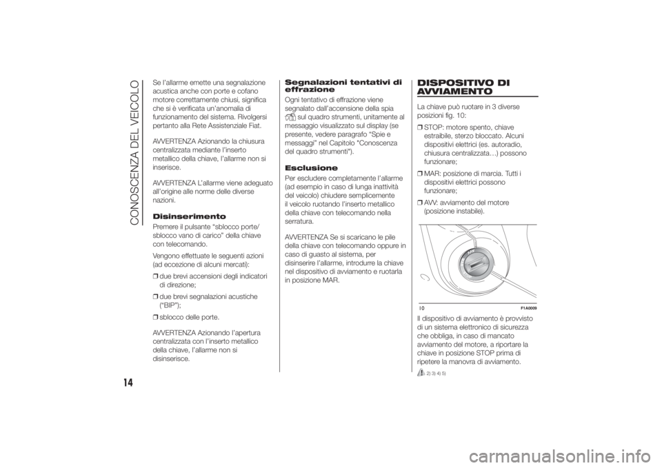 FIAT DUCATO 2014  Libretto Uso Manutenzione (in Italian) Se l’allarme emette una segnalazione
acustica anche con porte e cofano
motore correttamente chiusi, significa
che si è verificata un’anomalia di
funzionamento del sistema. Rivolgersi
pertanto all