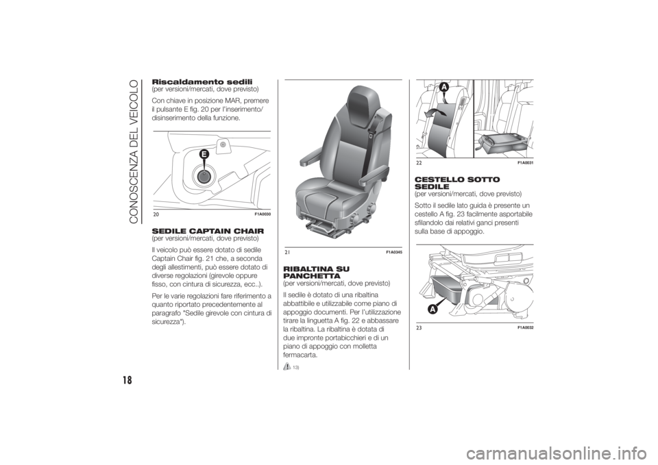 FIAT DUCATO 2014  Libretto Uso Manutenzione (in Italian) Riscaldamento sedili
(per versioni/mercati, dove previsto)
Con chiave in posizione MAR, premere
il pulsante E fig. 20 per l’inserimento/
disinserimento della funzione.
SEDILE CAPTAIN CHAIR
(per vers