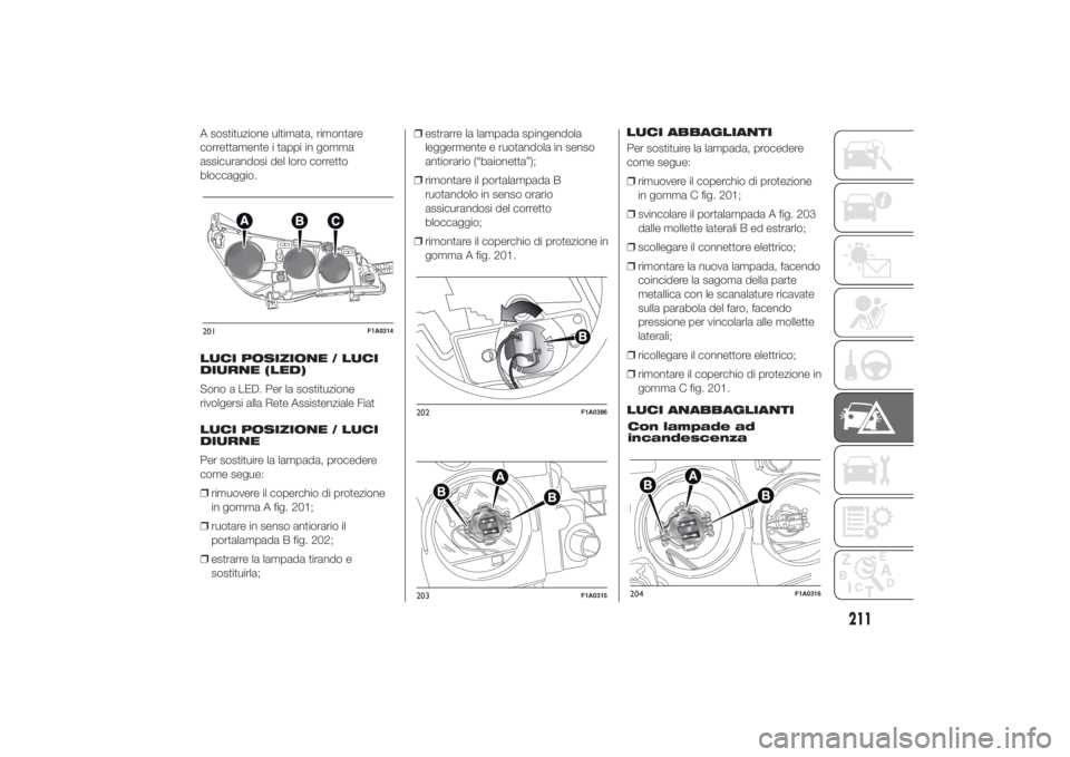 FIAT DUCATO 2014 Libretto Uso Manutenzione (in Italian) A sostituzione ultimata, rimontare
correttamente i tappi in gomma
assicurandosi del loro corretto
bloccaggio.
LUCI POSIZIONE / LUCI
DIURNE (LED)
Sono a LED. Per la sostituzione
rivolgersi alla Rete As FIAT DUCATO 2014 Libretto Uso Manutenzione (in Italian) A sostituzione ultimata, rimontare
correttamente i tappi in gomma
assicurandosi del loro corretto
bloccaggio.
LUCI POSIZIONE / LUCI
DIURNE (LED)
Sono a LED. Per la sostituzione
rivolgersi alla Rete As