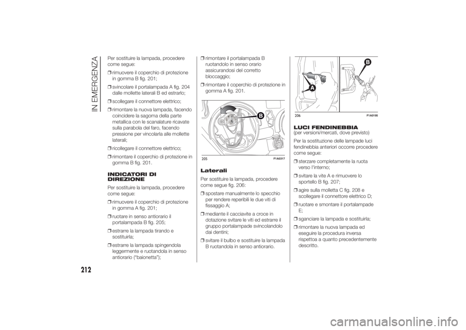 FIAT DUCATO 2014 Libretto Uso Manutenzione (in Italian) Per sostituire la lampada, procedere
come segue:
❒rimuovere il coperchio di protezione
in gomma B fig. 201;
❒svincolare il portalampada A fig. 204
dalle mollette laterali B ed estrarlo;
❒scolleg FIAT DUCATO 2014 Libretto Uso Manutenzione (in Italian) Per sostituire la lampada, procedere
come segue:
❒rimuovere il coperchio di protezione
in gomma B fig. 201;
❒svincolare il portalampada A fig. 204
dalle mollette laterali B ed estrarlo;
❒scolleg