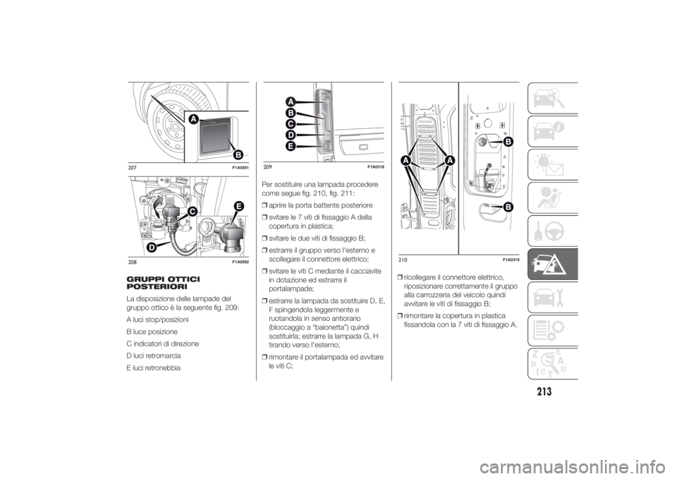 FIAT DUCATO 2014 Libretto Uso Manutenzione (in Italian) GRUPPI OTTICI
POSTERIORI
La disposizione delle lampade del
gruppo ottico è la seguente fig. 209:
A luci stop/posizioni
B luce posizione
C indicatori di direzione
D luci retromarcia
E luci retronebbia FIAT DUCATO 2014 Libretto Uso Manutenzione (in Italian) GRUPPI OTTICI
POSTERIORI
La disposizione delle lampade del
gruppo ottico è la seguente fig. 209:
A luci stop/posizioni
B luce posizione
C indicatori di direzione
D luci retromarcia
E luci retronebbia