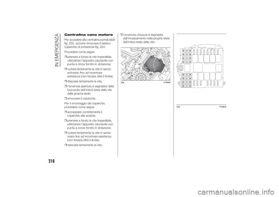 FIAT DUCATO 2014 Libretto Uso Manutenzione (in Italian) Centralina vano motore
Per accedere alla centralina portafusibili
fig. 225, occorre rimuovere il relativo
coperchio di protezione fig. 224.
Procedere come segue:
❒premere a fondo la vite imperdibile FIAT DUCATO 2014 Libretto Uso Manutenzione (in Italian) Centralina vano motore
Per accedere alla centralina portafusibili
fig. 225, occorre rimuovere il relativo
coperchio di protezione fig. 224.
Procedere come segue:
❒premere a fondo la vite imperdibile