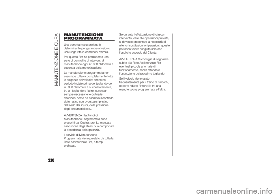 FIAT DUCATO 2014  Libretto Uso Manutenzione (in Italian) MANUTENZIONE
PROGRAMMATAUna corretta manutenzione è
determinante per garantire al veicolo
una lunga vita in condizioni ottimali.
Per questo Fiat ha predisposto una
serie di controlli e di interventi 