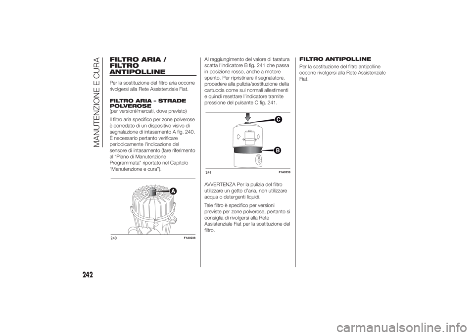 FIAT DUCATO 2014  Libretto Uso Manutenzione (in Italian) FILTRO ARIA /
FILTRO
ANTIPOLLINEPer la sostituzione del filtro aria occorre
rivolgersi alla Rete Assistenziale Fiat.
FILTRO ARIA – STRADE
POLVEROSE
(per versioni/mercati, dove previsto)
Il filtro ar