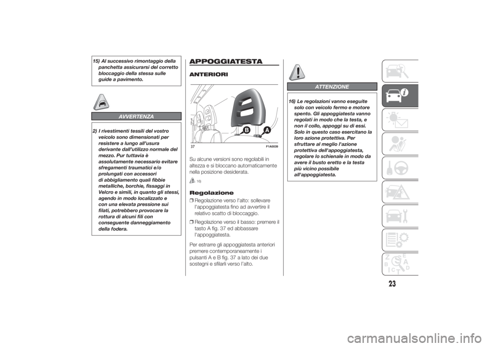 FIAT DUCATO 2014  Libretto Uso Manutenzione (in Italian) 15) Al successivo rimontaggio della
panchetta assicurarsi del corretto
bloccaggio della stessa sulle
guide a pavimento.
AVVERTENZA
2) I rivestimenti tessili del vostro
veicolo sono dimensionati per
re