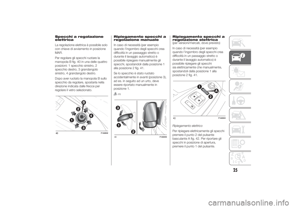 FIAT DUCATO 2014  Libretto Uso Manutenzione (in Italian) Specchi a regolazione
elettrica
La regolazione elettrica è possibile solo
con chiave di avviamento in posizione
MAR.
Per regolare gli specchi ruotare la
manopola B fig. 40 in una delle quattro
posizi
