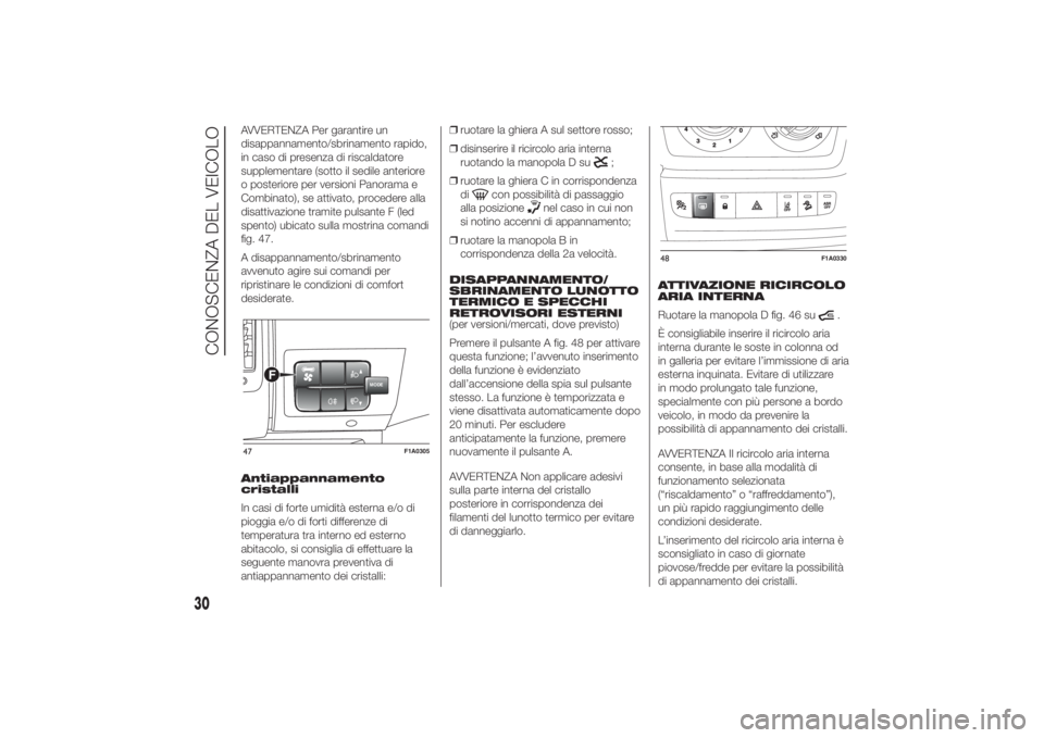 FIAT DUCATO 2014  Libretto Uso Manutenzione (in Italian) AVVERTENZA Per garantire un
disappannamento/sbrinamento rapido,
in caso di presenza di riscaldatore
supplementare (sotto il sedile anteriore
o posteriore per versioni Panorama e
Combinato), se attivat