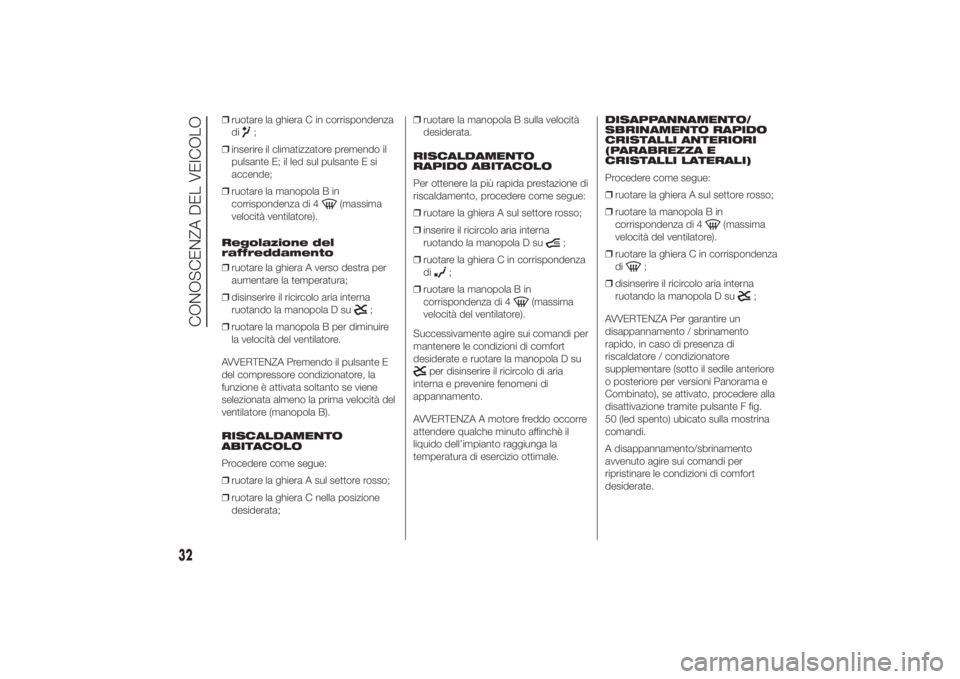 FIAT DUCATO 2014  Libretto Uso Manutenzione (in Italian) ❒ruotare la ghiera C in corrispondenza
di
;
❒inserire il climatizzatore premendo il
pulsante E; il led sul pulsante E si
accende;
❒ruotare la manopola B in
corrispondenza di 4
(massima
velocità