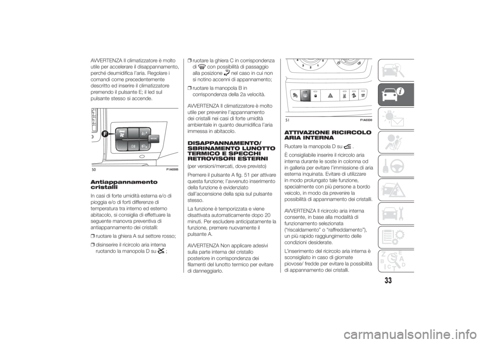 FIAT DUCATO 2014  Libretto Uso Manutenzione (in Italian) AVVERTENZA Il climatizzatore è molto
utile per accelerare il disappannamento,
perché deumidifica l’aria. Regolare i
comandi come precedentemente
descritto ed inserire il climatizzatore
premendo il