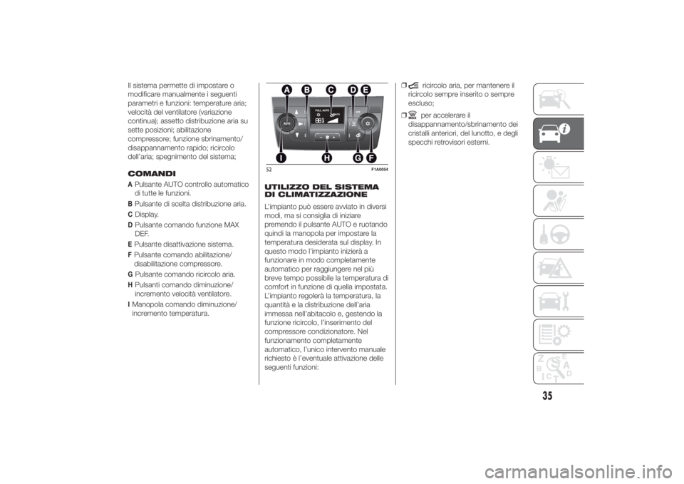 FIAT DUCATO 2014 Libretto Uso Manutenzione (in Italian) Il sistema permette di impostare o
modificare manualmente i seguenti
parametri e funzioni: temperature aria;
velocità del ventilatore (variazione
continua); assetto distribuzione aria su
sette posizi FIAT DUCATO 2014 Libretto Uso Manutenzione (in Italian) Il sistema permette di impostare o
modificare manualmente i seguenti
parametri e funzioni: temperature aria;
velocità del ventilatore (variazione
continua); assetto distribuzione aria su
sette posizi