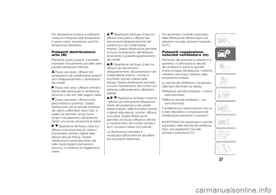 FIAT DUCATO 2014  Libretto Uso Manutenzione (in Italian) Per disinserire la funzione è sufficiente
ruotare la manopola della temperatura
in senso orario, impostando quindi la
temperatura desiderata.
Pulsanti distribuzione
aria (B)
Premendo questi pulsanti,