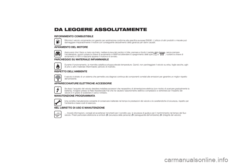 FIAT DUCATO 2014  Libretto Uso Manutenzione (in Italian) DA LEGGERE ASSOLUTAMENTERIFORNIMENTO COMBUSTIBILE
Rifornire il veicolo unicamente con gasolio per autotrazione conforme alla specifica europea EN590. L'utilizzo di altri prodotti o miscele può
da