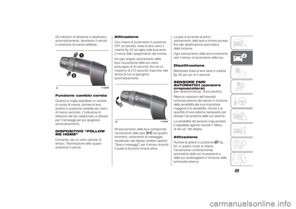 FIAT DUCATO 2014  Libretto Uso Manutenzione (in Italian) Gli indicatori di direzione si disattivano
automaticamente, riportando il veicolo
in posizione di marcia rettilinea.
Funzione cambio corsia
Qualora si voglia segnalare un cambio
di corsia di marcia, p