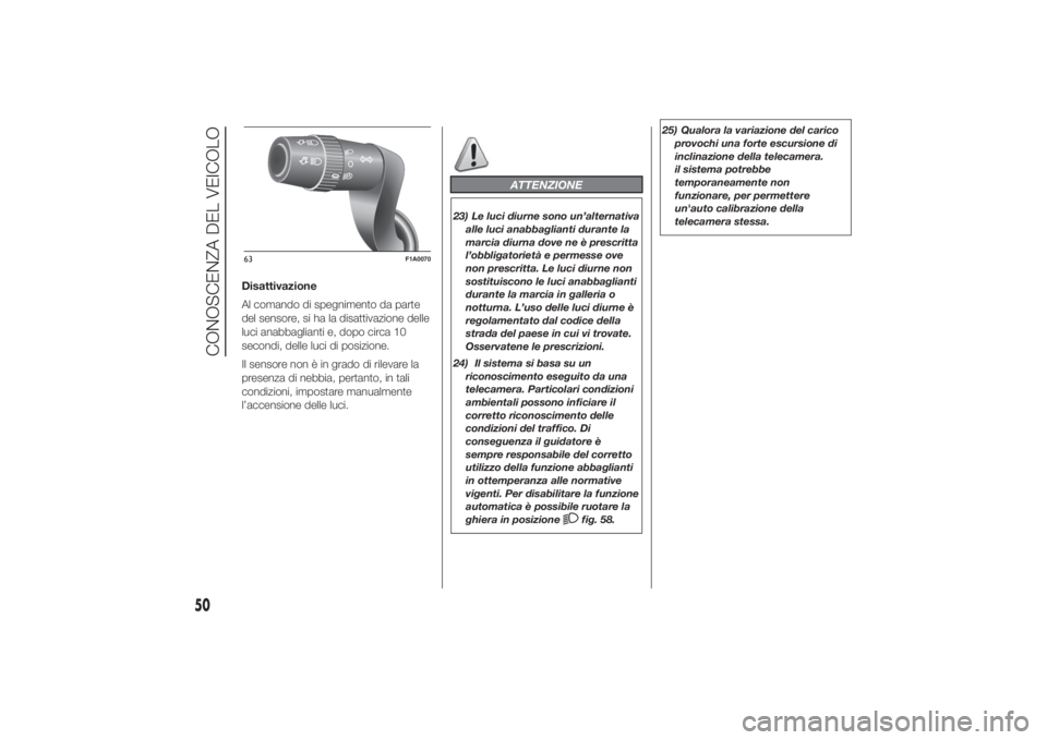 FIAT DUCATO 2014  Libretto Uso Manutenzione (in Italian) Disattivazione
Al comando di spegnimento da parte
del sensore, si ha la disattivazione delle
luci anabbaglianti e, dopo circa 10
secondi, delle luci di posizione.
Il sensore non è in grado di rilevar