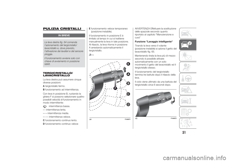 FIAT DUCATO 2014 Libretto Uso Manutenzione (in Italian) PULIZIA CRISTALLI
IN BREVE
La leva destra fig. 64 comanda
l'azionamento del tergicristallo/
lavacristallo e, dove previsto,
l'attivazione dei lavafari e del sensore
pioggia.
Il funzionamento a FIAT DUCATO 2014 Libretto Uso Manutenzione (in Italian) PULIZIA CRISTALLI
IN BREVE
La leva destra fig. 64 comanda
l'azionamento del tergicristallo/
lavacristallo e, dove previsto,
l'attivazione dei lavafari e del sensore
pioggia.
Il funzionamento a