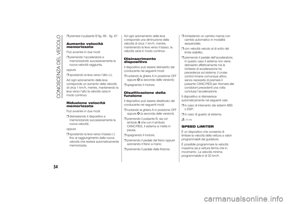 FIAT DUCATO 2014 Libretto Uso Manutenzione (in Italian) ❒premere il pulsante B fig. 66 - fig. 67.
Aumento velocità
memorizzata
Può avvenire in due modi:
❒premendo l'acceleratore e
memorizzando successivamente la
nuova velocità raggiunta;
oppure
FIAT DUCATO 2014 Libretto Uso Manutenzione (in Italian) ❒premere il pulsante B fig. 66 - fig. 67.
Aumento velocità
memorizzata
Può avvenire in due modi:
❒premendo l'acceleratore e
memorizzando successivamente la
nuova velocità raggiunta;
oppure