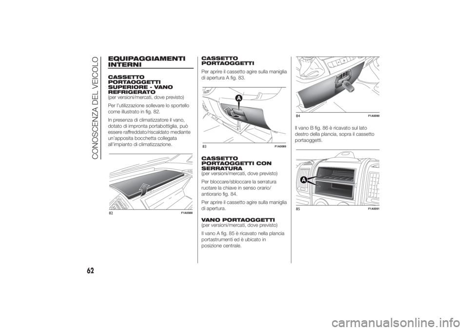 FIAT DUCATO 2014 Libretto Uso Manutenzione (in Italian) EQUIPAGGIAMENTI
INTERNICASSETTO
PORTAOGGETTI
SUPERIORE - VANO
REFRIGERATO
(per versioni/mercati, dove previsto)
Per l’utilizzazione sollevare lo sportello
come illustrato in fig. 82.
In presenza di FIAT DUCATO 2014 Libretto Uso Manutenzione (in Italian) EQUIPAGGIAMENTI
INTERNICASSETTO
PORTAOGGETTI
SUPERIORE - VANO
REFRIGERATO
(per versioni/mercati, dove previsto)
Per l’utilizzazione sollevare lo sportello
come illustrato in fig. 82.
In presenza di