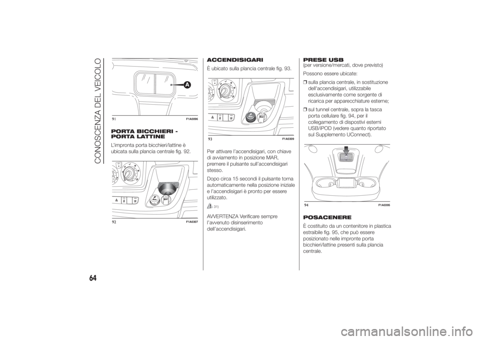 FIAT DUCATO 2014  Libretto Uso Manutenzione (in Italian) PORTA BICCHIERI -
PORTA LATTINE
L’impronta porta bicchieri/lattine è
ubicata sulla plancia centrale fig. 92.ACCENDISIGARI
È ubicato sulla plancia centrale fig. 93.
Per attivare l’accendisigari, 