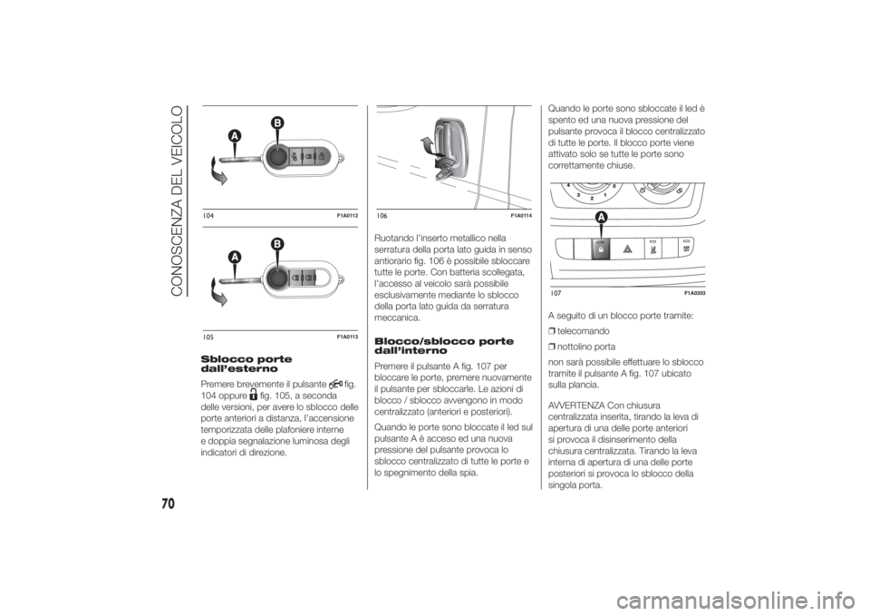 FIAT DUCATO 2014 Libretto Uso Manutenzione (in Italian) Sblocco porte
dall’esterno
Premere brevemente il pulsante
fig.
104 oppure
fig. 105, a seconda
delle versioni, per avere lo sblocco delle
porte anteriori a distanza, l’accensione
temporizzata delle FIAT DUCATO 2014 Libretto Uso Manutenzione (in Italian) Sblocco porte
dall’esterno
Premere brevemente il pulsante
fig.
104 oppure
fig. 105, a seconda
delle versioni, per avere lo sblocco delle
porte anteriori a distanza, l’accensione
temporizzata delle