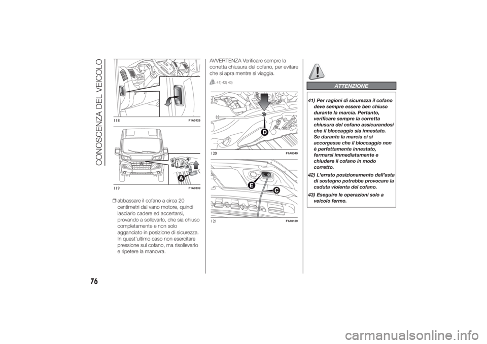 FIAT DUCATO 2014 Libretto Uso Manutenzione (in Italian) ❒abbassare il cofano a circa 20
centimetri dal vano motore, quindi
lasciarlo cadere ed accertarsi,
provando a sollevarlo, che sia chiuso
completamente e non solo
agganciato in posizione di sicurezza FIAT DUCATO 2014 Libretto Uso Manutenzione (in Italian) ❒abbassare il cofano a circa 20
centimetri dal vano motore, quindi
lasciarlo cadere ed accertarsi,
provando a sollevarlo, che sia chiuso
completamente e non solo
agganciato in posizione di sicurezza
