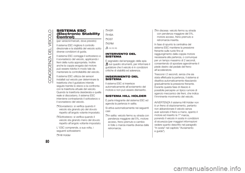 FIAT DUCATO 2014  Libretto Uso Manutenzione (in Italian) SISTEMA ESC
(Electronic Stability
Control)(per versioni/mercati, dove previsto)
Il sistema ESC migliora il controllo
direzionale e la stabilità del veicolo sotto
diverse condizioni di guida.
Il siste