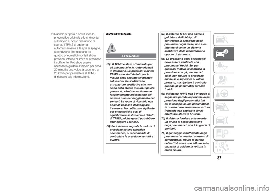 FIAT DUCATO 2014  Libretto Uso Manutenzione (in Italian) ❒Quando si ripara o sostituisce lo
pneumatico originale e lo si rimonta
sul veicolo al posto del ruotino di
scorta, il TPMS si aggiorna
automaticamente e la spia si spegne,
a condizione che nessuno 