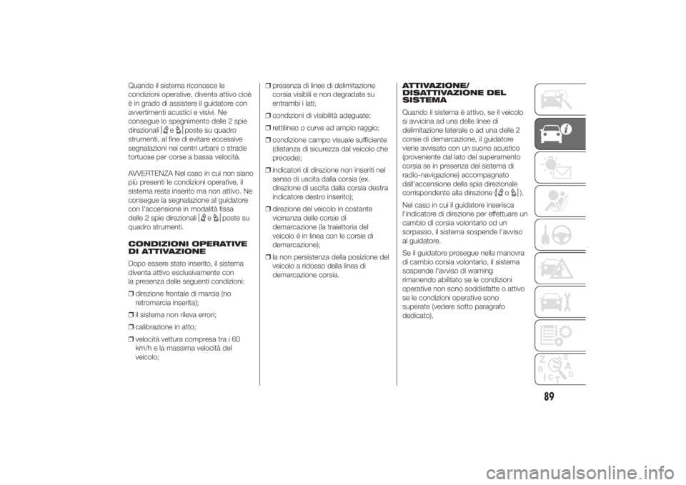 FIAT DUCATO 2014  Libretto Uso Manutenzione (in Italian) Quando il sistema riconosce le
condizioni operative, diventa attivo cioè
è in grado di assistere il guidatore con
avvertimenti acustici e visivi. Ne
consegue lo spegnimento delle 2 spie
direzionali

