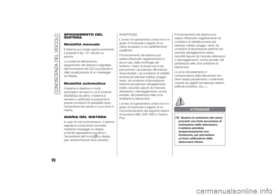 FIAT DUCATO 2014  Libretto Uso Manutenzione (in Italian) SPEGNIMENTO DEL
SISTEMA
Modalità manuale
Il sistema può essere spento premendo
il pulsante A fig. 127 ubicato su
plancia.
La conferma dell'avvenuto
spegnimento del sistema è segnalata
dall'