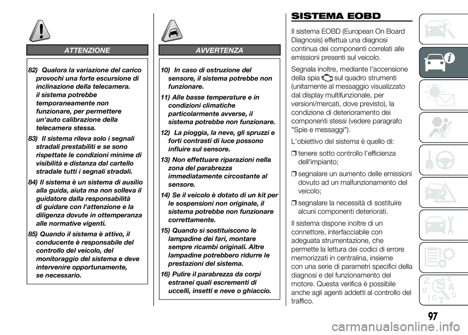 FIAT DUCATO 2015  Libretto Uso Manutenzione (in Italian) ATTENZIONE
82) Qualora la variazione del carico
provochi una forte escursione di
inclinazione della telecamera.
il sistema potrebbe
temporaneamente non
funzionare, per permettere
un'auto calibrazi